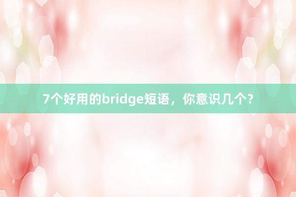 7个好用的bridge短语，你意识几个？